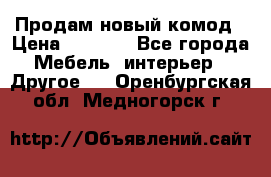 Продам новый комод › Цена ­ 3 500 - Все города Мебель, интерьер » Другое   . Оренбургская обл.,Медногорск г.